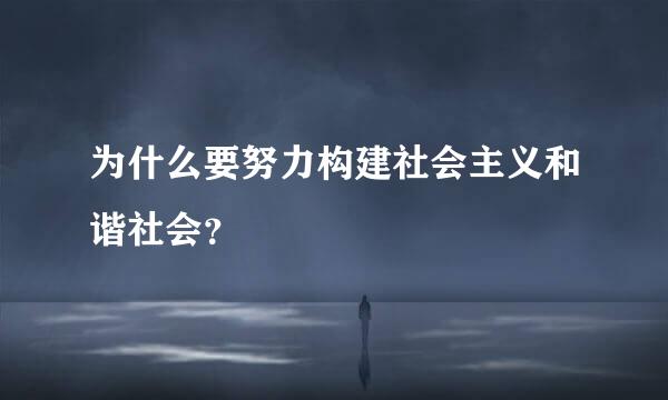 为什么要努力构建社会主义和谐社会？