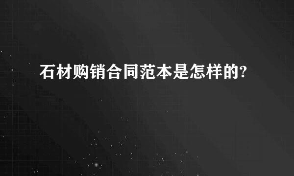 石材购销合同范本是怎样的?