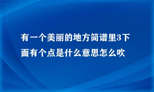 有一个美丽的地方简谱里3下面有个点是什么意思怎么吹