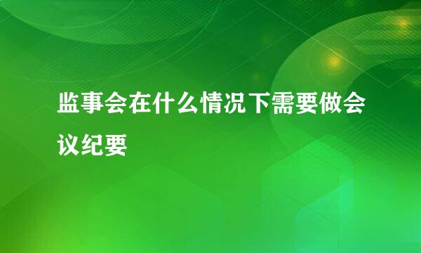 监事会在什么情况下需要做会议纪要