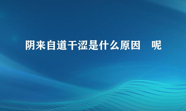 阴来自道干涩是什么原因 呢