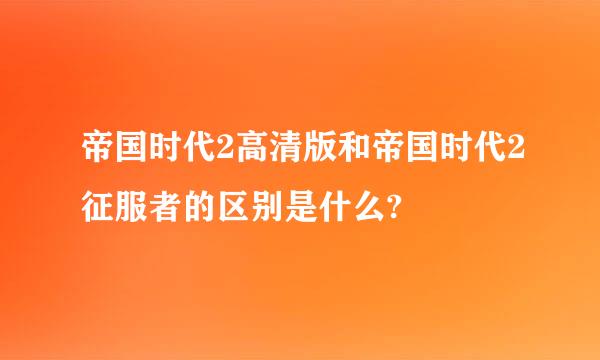 帝国时代2高清版和帝国时代2征服者的区别是什么?