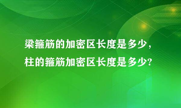 梁箍筋的加密区长度是多少，柱的箍筋加密区长度是多少?