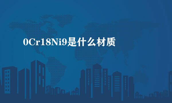 0Cr18Ni9是什么材质