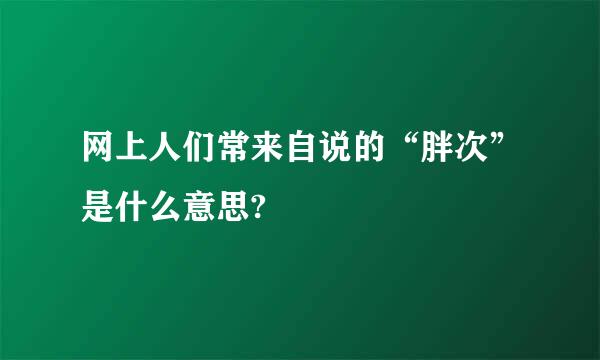 网上人们常来自说的“胖次”是什么意思?