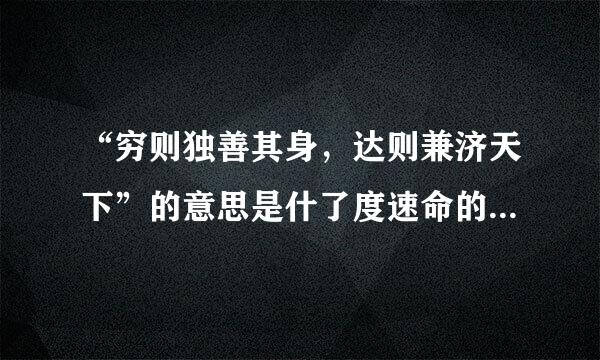 “穷则独善其身，达则兼济天下”的意思是什了度速命的省差县宗控格么？