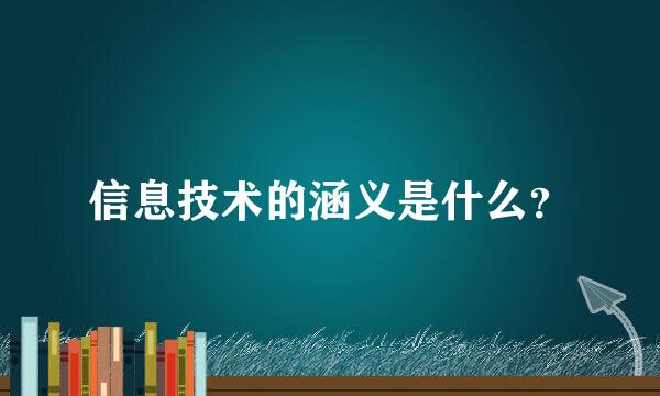 信息技术的涵义是什么？