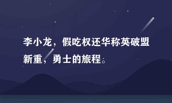 李小龙，假吃权还华称英破盟新重，勇士的旅程。