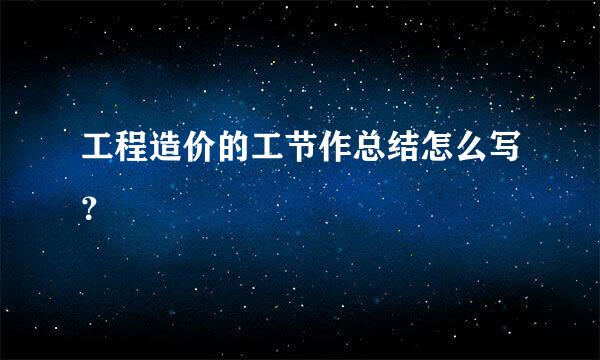 工程造价的工节作总结怎么写？