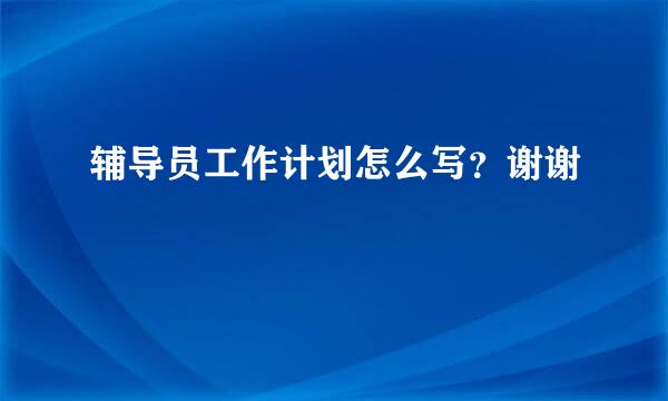 辅导员工作计划怎么写？谢谢