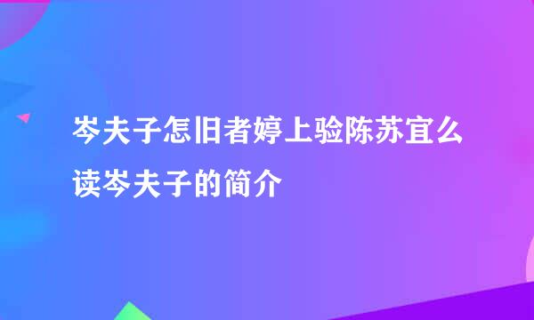 岑夫子怎旧者婷上验陈苏宜么读岑夫子的简介