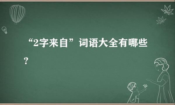 “2字来自”词语大全有哪些？