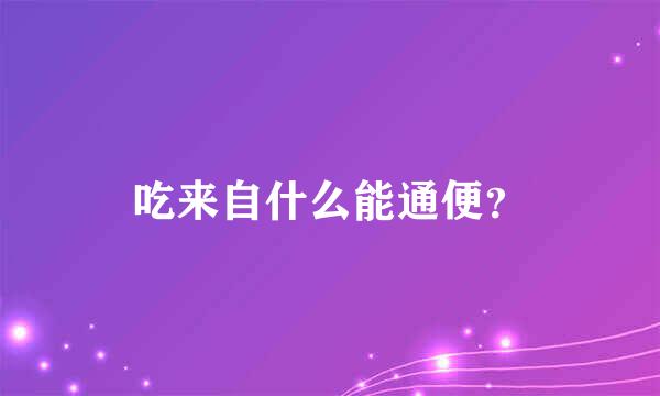 吃来自什么能通便？