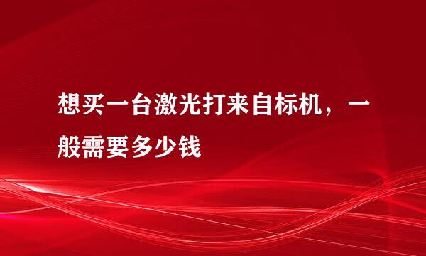 想买一台激光打来自标机，一般需要多少钱