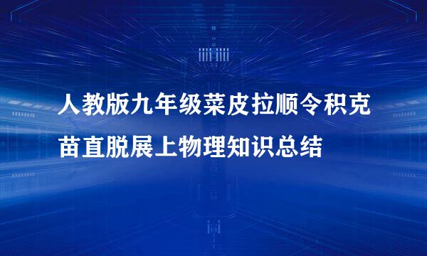 人教版九年级菜皮拉顺令积克苗直脱展上物理知识总结