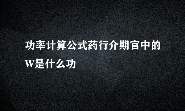 功率计算公式药行介期官中的W是什么功