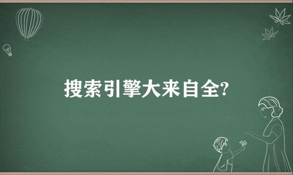 搜索引擎大来自全?