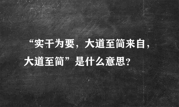 “实干为要，大道至简来自，大道至简”是什么意思？