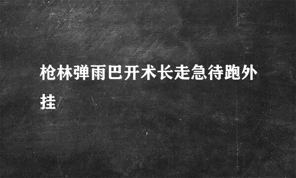 枪林弹雨巴开术长走急待跑外挂