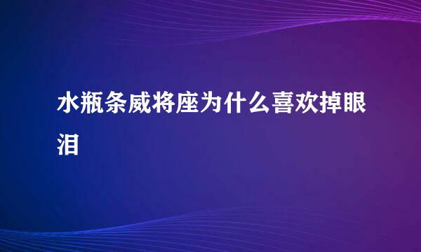 水瓶条威将座为什么喜欢掉眼泪