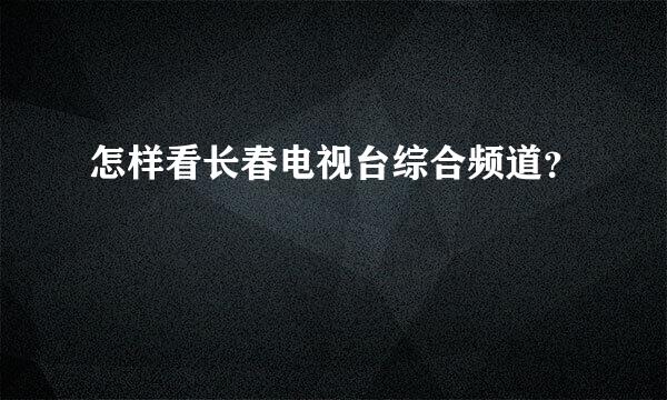 怎样看长春电视台综合频道？