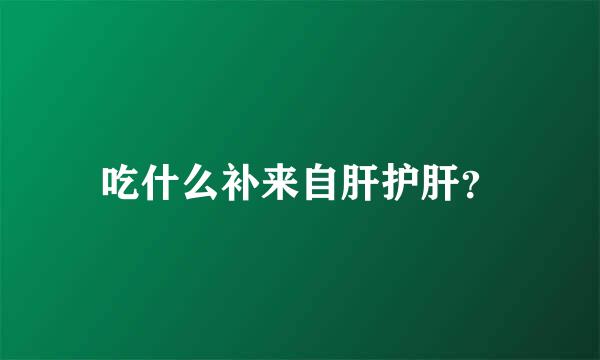 吃什么补来自肝护肝？