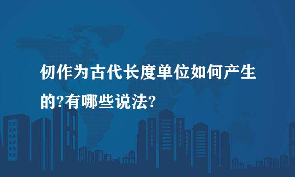 仞作为古代长度单位如何产生的?有哪些说法?