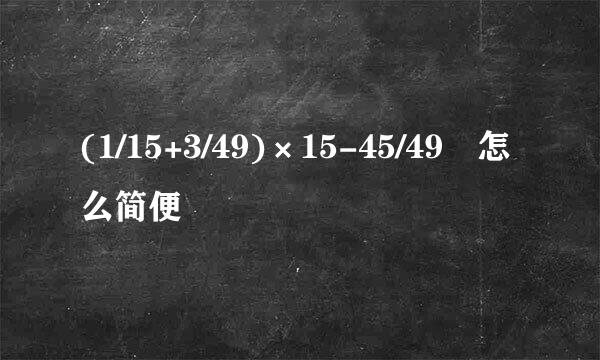 (1/15+3/49)×15-45/49 怎么简便