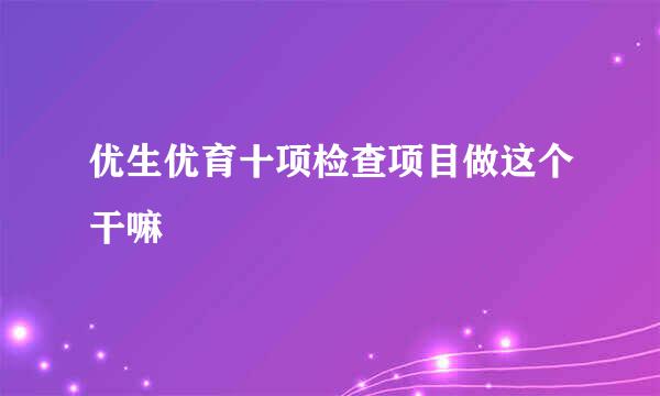 优生优育十项检查项目做这个干嘛