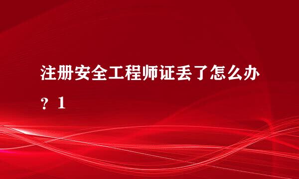 注册安全工程师证丢了怎么办？1