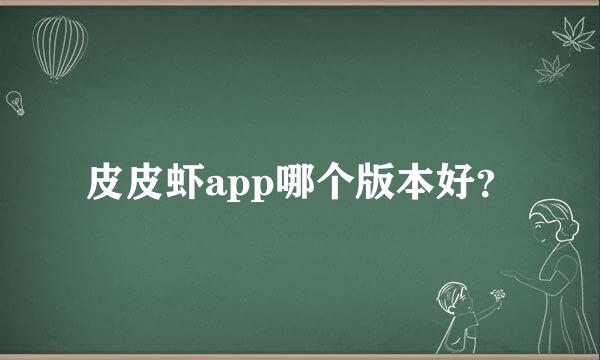 皮皮虾app哪个版本好？