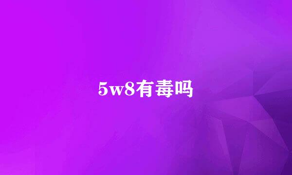 5w8有毒吗