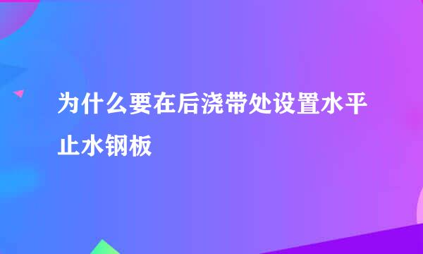 为什么要在后浇带处设置水平止水钢板