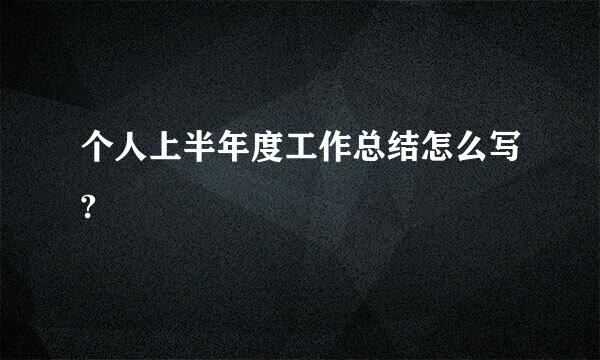 个人上半年度工作总结怎么写?