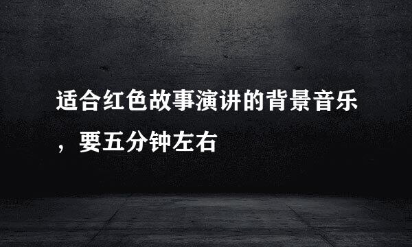 适合红色故事演讲的背景音乐，要五分钟左右