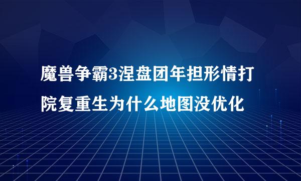 魔兽争霸3涅盘团年担形情打院复重生为什么地图没优化