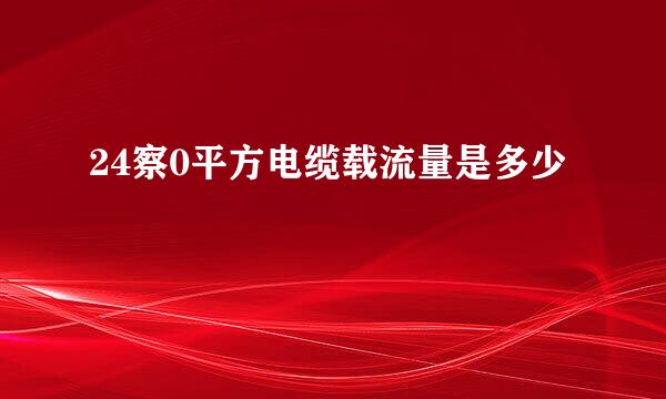 24察0平方电缆载流量是多少