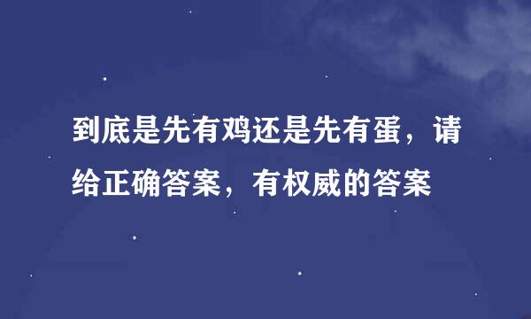 到底是先有鸡还是先有蛋，请给正确答案，有权威的答案