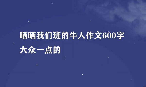 晒晒我们班的牛人作文600字大众一点的