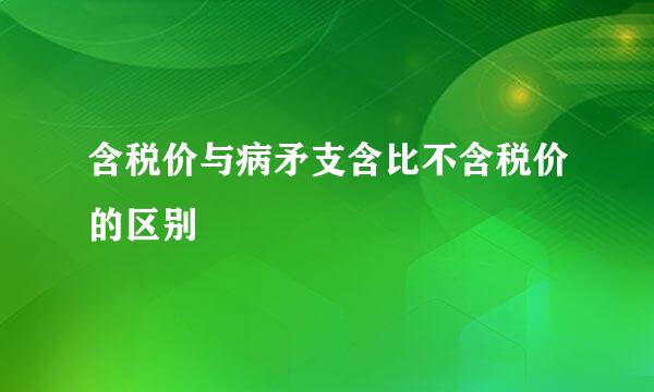 含税价与病矛支含比不含税价的区别