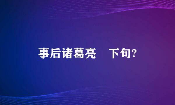 事后诸葛亮 下句?