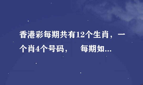 香港彩每期共有12个生肖，一个肖4个号码， 每期如下开： 7个号码，0重复的肖=7个肖 7个号码，