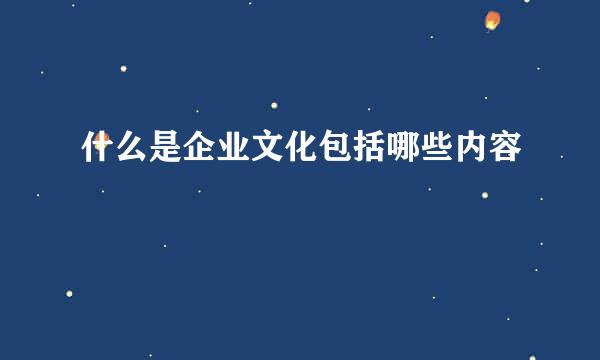 什么是企业文化包括哪些内容