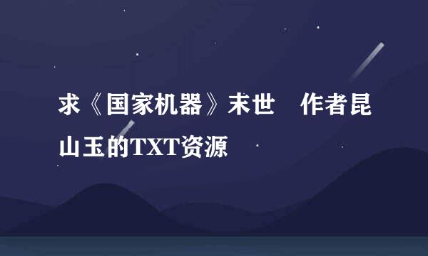 求《国家机器》末世 作者昆山玉的TXT资源