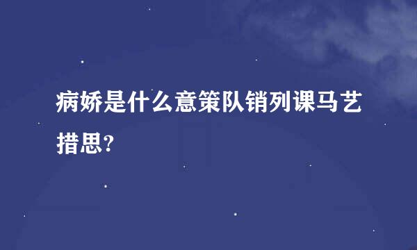 病娇是什么意策队销列课马艺措思?