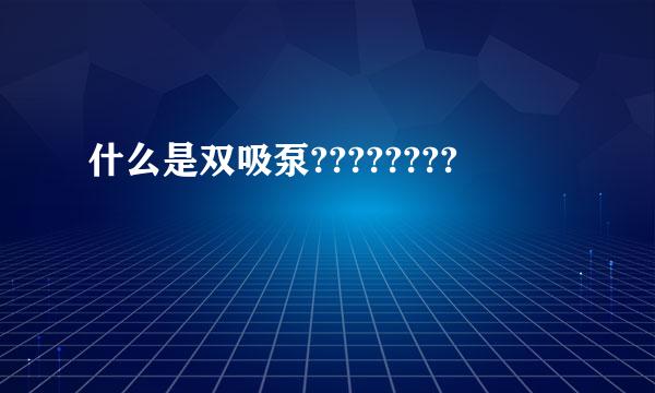 什么是双吸泵????????