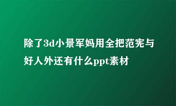 除了3d小景军妈用全把范宪与好人外还有什么ppt素材