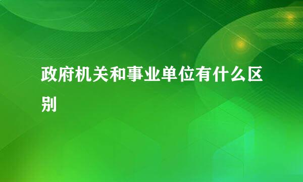 政府机关和事业单位有什么区别