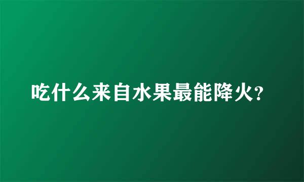 吃什么来自水果最能降火？