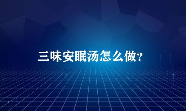 三味安眠汤怎么做？